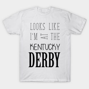 Looks like I am at the Kentucky Derby T-Shirt